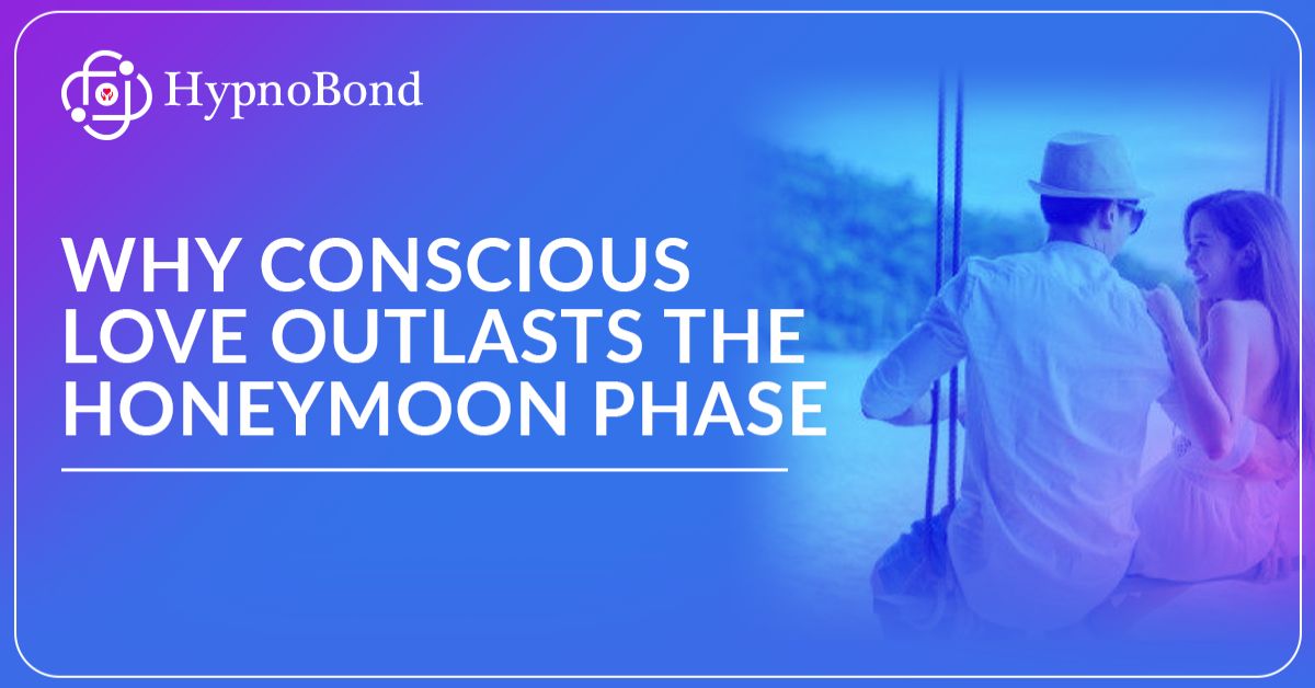 Why Concious Love Outlasts The Honemoon Phase